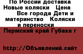 По России доставка.Новые коляски › Цена ­ 500 - Все города Дети и материнство » Коляски и переноски   . Пермский край,Губаха г.